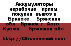 Аккумуляторы нерабочие - прием, покупка, вывоз в Брянске. - Брянская обл., Брянск г. Авто » Куплю   . Брянская обл.